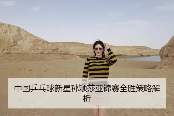 中国乒乓球新星孙颖莎亚锦赛全胜策略解析
